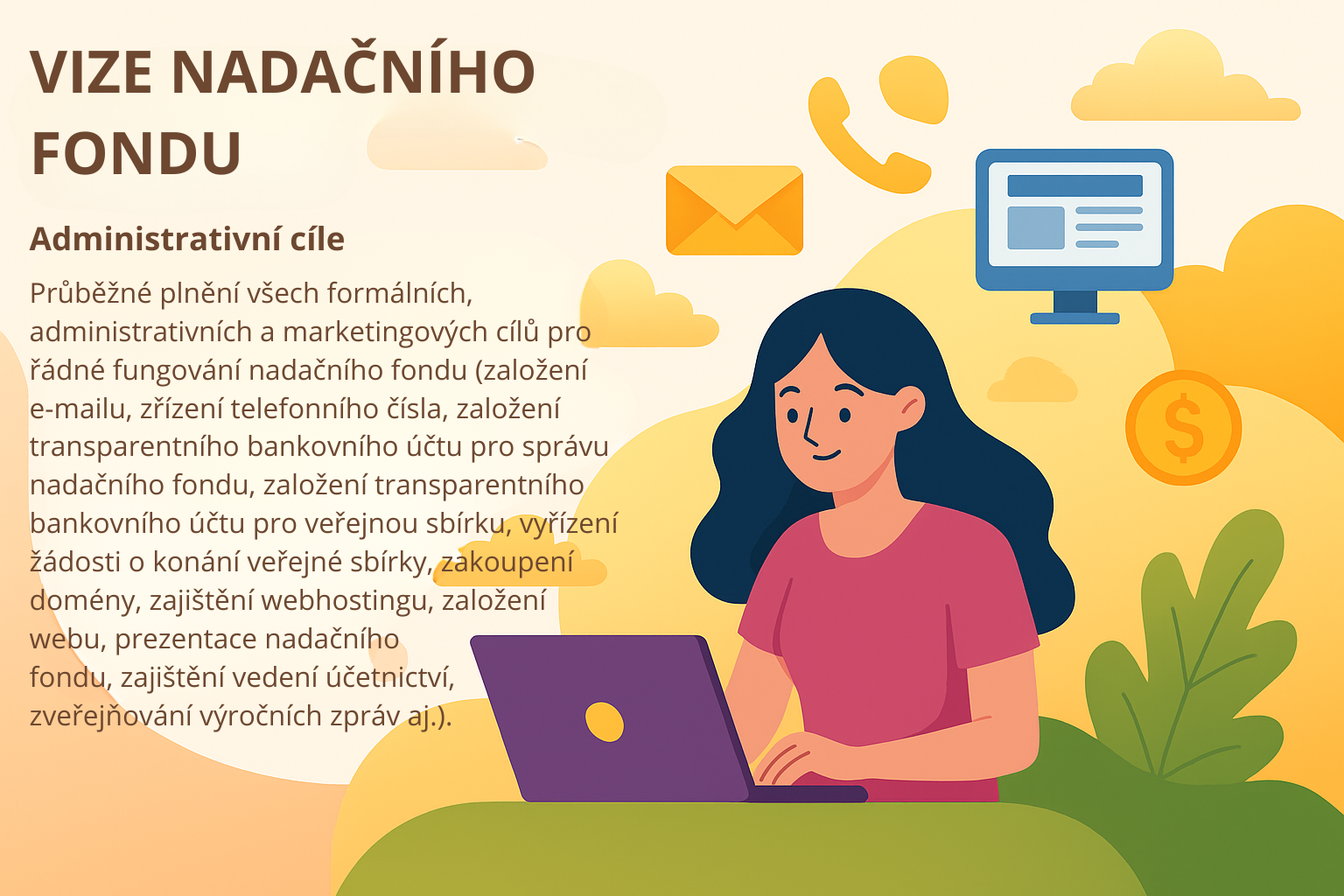 Vize Nadacniho fondu Administrativni cile Prubezne plneni vsech formalnich, administrativnich a marketingovych cilu pro radne fungovani nadacniho fondu (zalozeni e-mailu, zrizeni telefonniho cisla